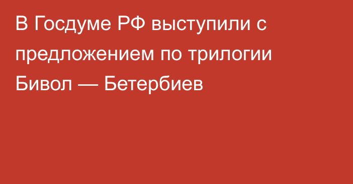В Госдуме РФ выступили с предложением по трилогии Бивол — Бетербиев