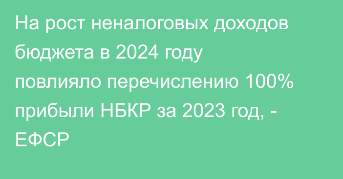 На рост неналоговых доходов бюджета в 2024 году повлияло перечислению 100% прибыли НБКР за 2023 год, - ЕФСР 