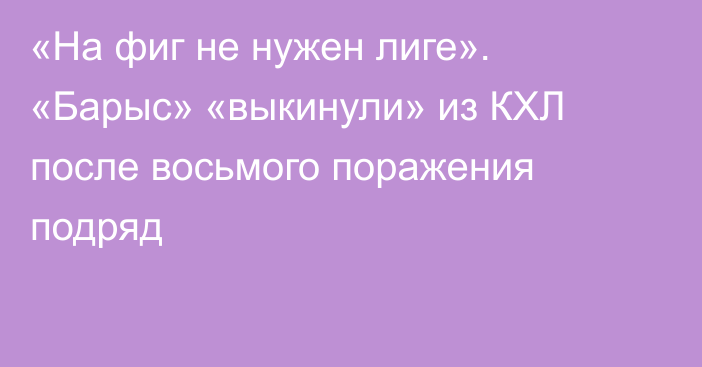 «На фиг не нужен лиге». «Барыс» «выкинули» из КХЛ после восьмого поражения подряд