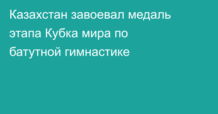 Казахстан завоевал медаль этапа Кубка мира по батутной гимнастике