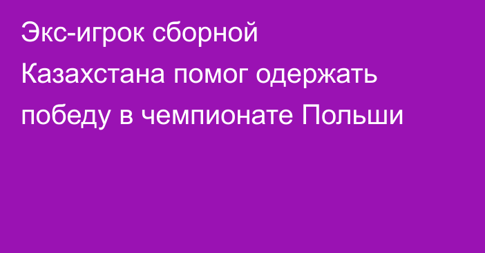 Экс-игрок сборной Казахстана помог одержать победу в чемпионате Польши