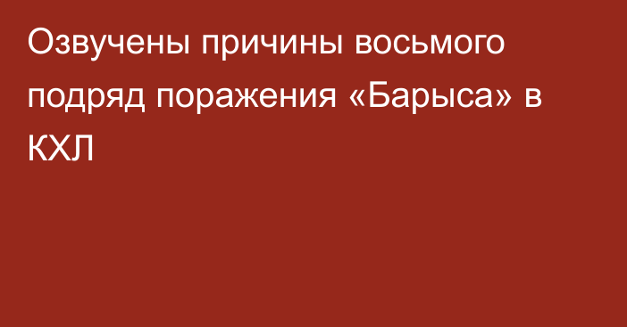 Озвучены причины восьмого подряд поражения «Барыса» в КХЛ