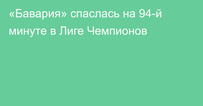 «Бавария» спаслась на 94-й минуте в Лиге Чемпионов