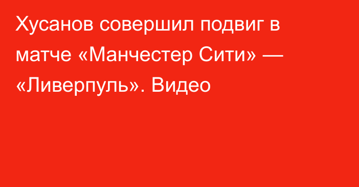 Хусанов совершил подвиг в матче «Манчестер Сити» — «Ливерпуль». Видео