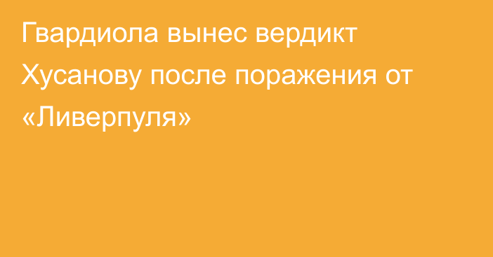 Гвардиола вынес вердикт Хусанову после поражения от «Ливерпуля»