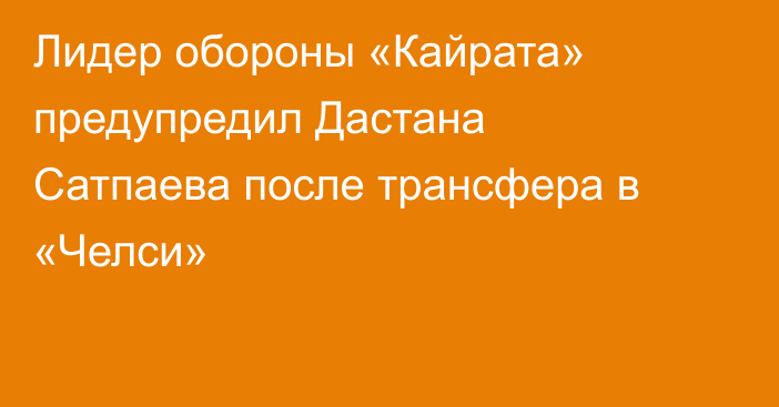 Лидер обороны «Кайрата» предупредил Дастана Сатпаева после трансфера в «Челси»