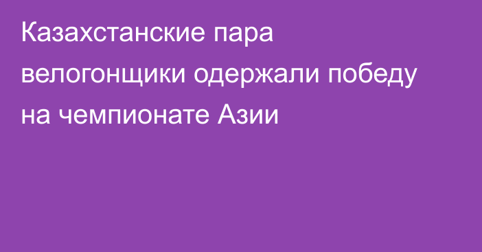Казахстанские пара велогонщики одержали победу на чемпионате Азии