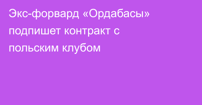 Экс-форвард «Ордабасы» подпишет контракт с польским клубом