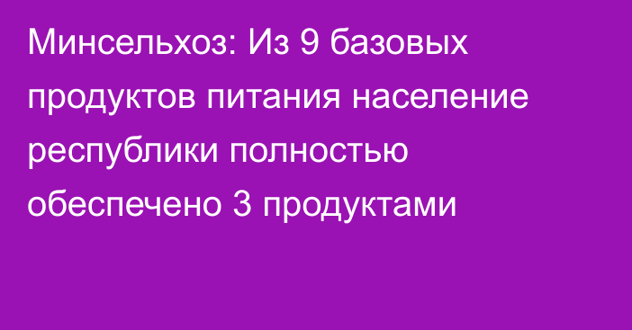 Минсельхоз: Из 9 базовых продуктов питания население республики полностью обеспечено 3 продуктами