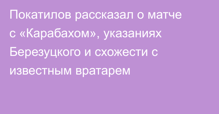 Покатилов рассказал о матче с «Карабахом», указаниях Березуцкого и схожести с известным вратарем