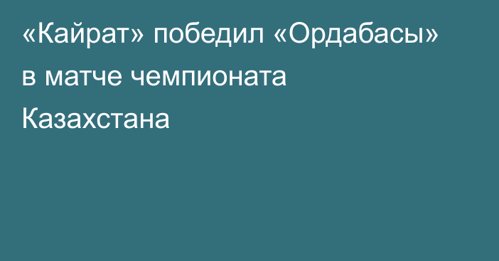«Кайрат» победил «Ордабасы» в матче чемпионата Казахстана