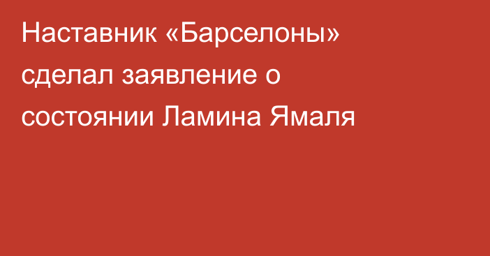 Наставник «Барселоны» сделал заявление о состоянии Ламина Ямаля