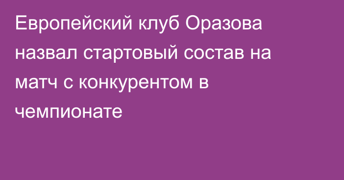 Европейский клуб Оразова назвал стартовый состав на матч с конкурентом в чемпионате