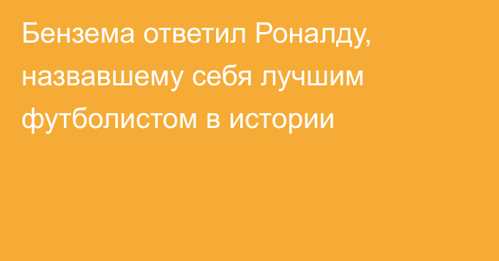 Бензема ответил Роналду, назвавшему себя лучшим футболистом в истории