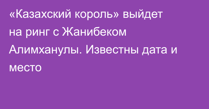 «Казахский король» выйдет на ринг с Жанибеком Алимханулы. Известны дата и место