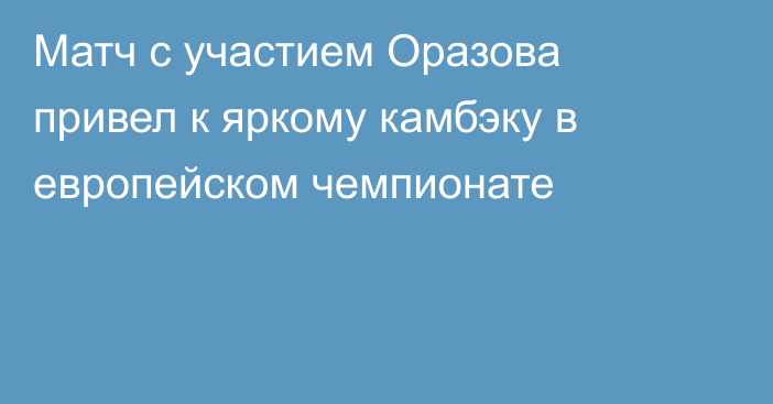 Матч с участием Оразова привел к яркому камбэку в европейском чемпионате