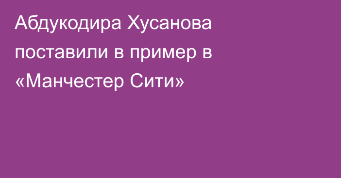 Абдукодира Хусанова поставили в пример в «Манчестер Сити»