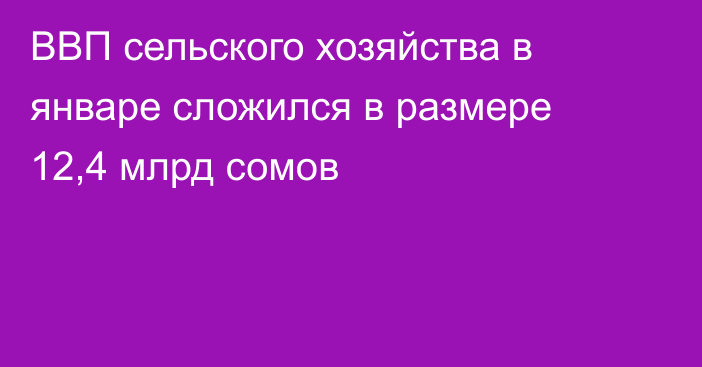 ВВП сельского хозяйства в январе сложился в размере 12,4 млрд сомов