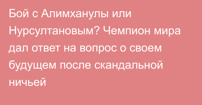 Бой с Алимханулы или Нурсултановым? Чемпион мира дал ответ на вопрос о своем будущем после скандальной ничьей