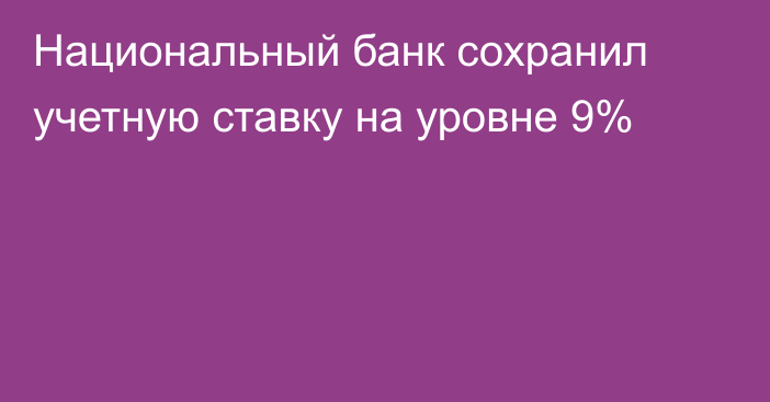 Национальный банк сохранил учетную ставку на уровне 9%