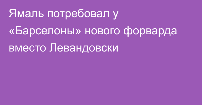 Ямаль потребовал у «Барселоны» нового форварда вместо Левандовски
