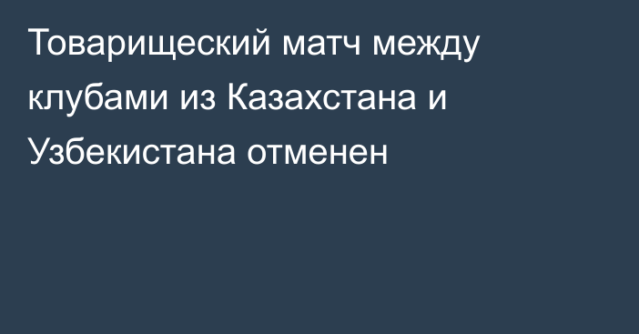Товарищеский матч между клубами из Казахстана и Узбекистана отменен