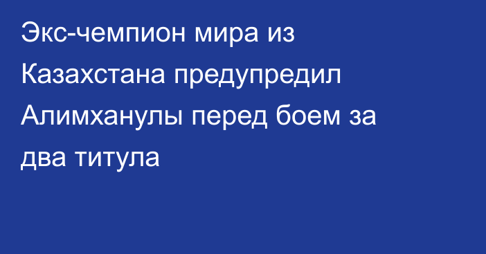 Экс-чемпион мира из Казахстана предупредил Алимханулы перед боем за два титула