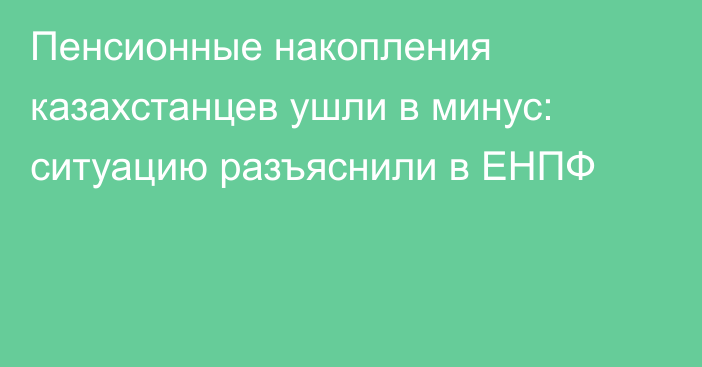 Пенсионные накопления казахстанцев ушли в минус: ситуацию разъяснили в ЕНПФ