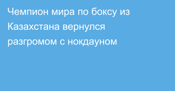 Чемпион мира по боксу из Казахстана вернулся разгромом с нокдауном