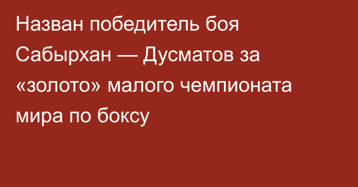 Назван победитель боя Сабырхан — Дусматов за «золото» малого чемпионата мира по боксу