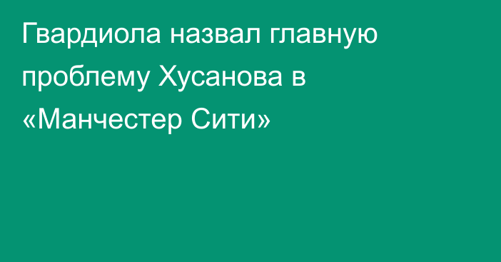 Гвардиола назвал главную проблему Хусанова в «Манчестер Сити»