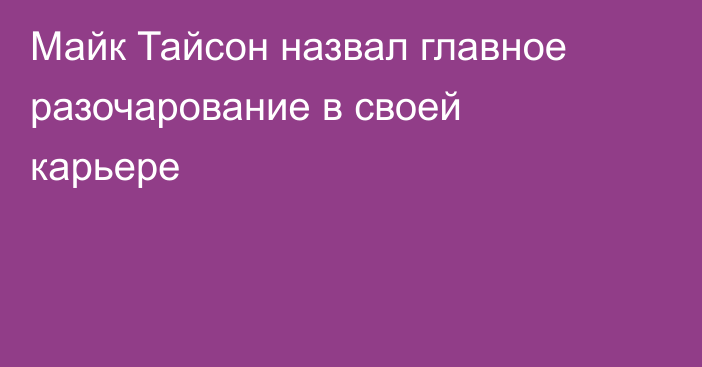 Майк Тайсон назвал главное разочарование в своей карьере