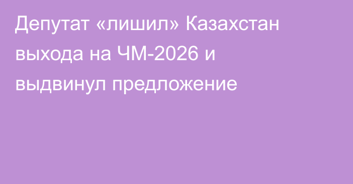 Депутат «лишил» Казахстан выхода на ЧМ-2026 и выдвинул предложение