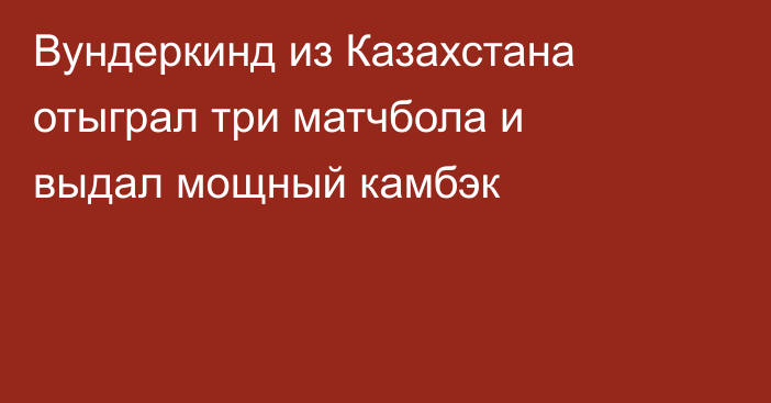 Вундеркинд из Казахстана отыграл три матчбола и выдал мощный камбэк