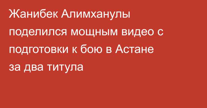 Жанибек Алимханулы поделился мощным видео с подготовки к бою в Астане за два титула