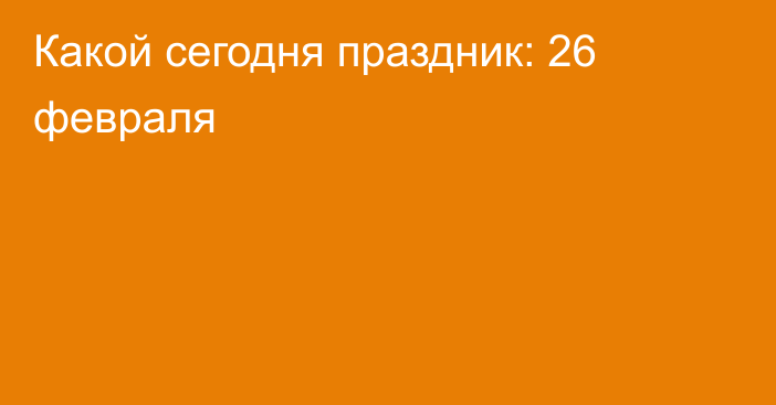 Какой сегодня праздник: 26 февраля