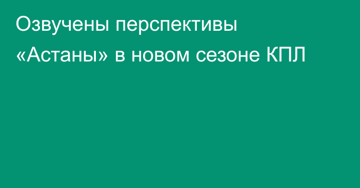 Озвучены перспективы «Астаны» в новом сезоне КПЛ