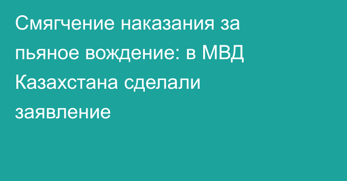 Смягчение наказания за пьяное вождение: в МВД Казахстана сделали заявление