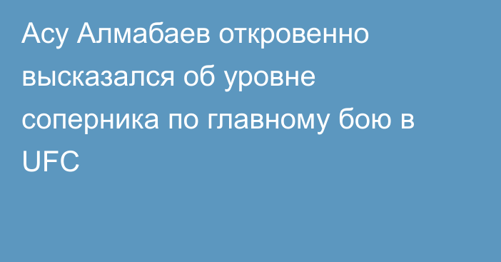 Асу Алмабаев откровенно высказался об уровне соперника по главному бою в UFC