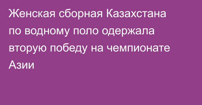 Женская сборная Казахстана по водному поло одержала вторую победу на чемпионате Азии