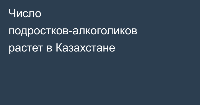 Число подростков-алкоголиков растет в Казахстане