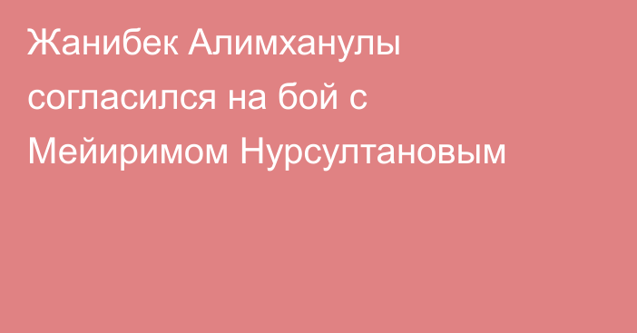 Жанибек Алимханулы согласился на бой с Мейиримом Нурсултановым