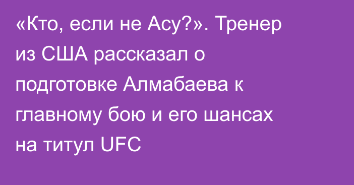 «Кто, если не Асу?». Тренер из США рассказал о подготовке Алмабаева к главному бою и его шансах на титул UFC
