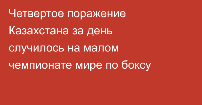 Четвертое поражение Казахстана за день случилось на малом чемпионате мире по боксу