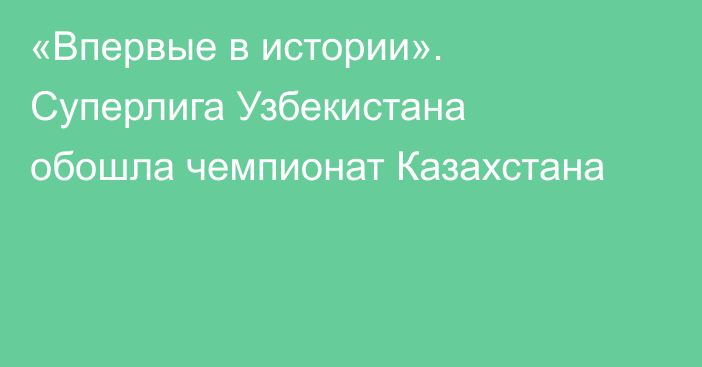 «Впервые в истории». Суперлига Узбекистана обошла чемпионат Казахстана