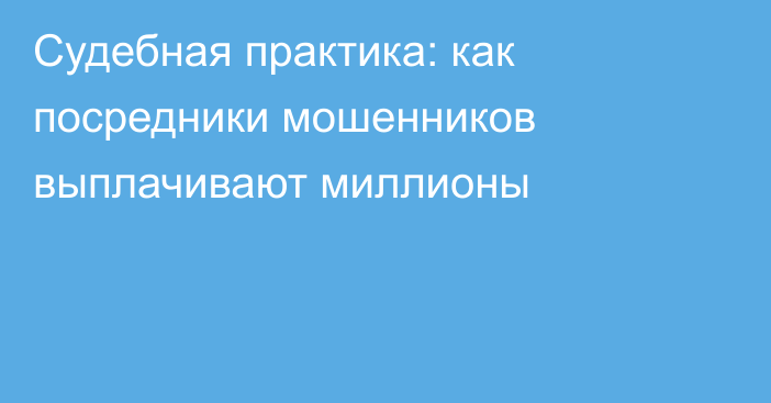 Судебная практика: как посредники мошенников выплачивают миллионы