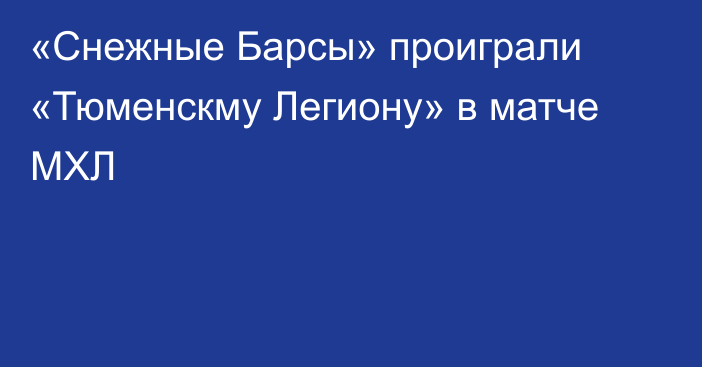 «Снежные Барсы» проиграли «Тюменскму Легиону» в матче МХЛ