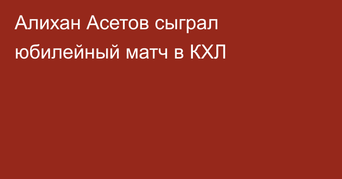Алихан Асетов сыграл юбилейный матч в КХЛ