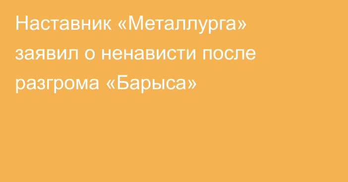 Наставник «Металлурга» заявил о ненависти после разгрома «Барыса»