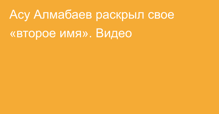 Асу Алмабаев раскрыл свое «второе имя». Видео